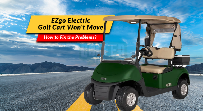EZgo Electric Golf Cart Won’t Move: How to Fix the Problems?