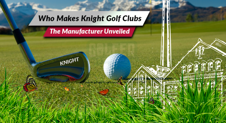 Who Makes Knight Golf Clubs [The Manufacturer Unveiled]