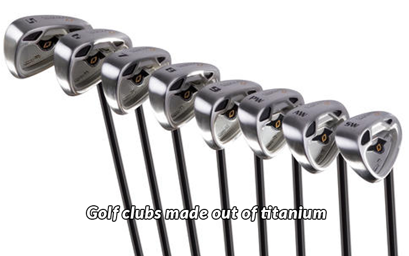 Golf clubs made out of titanium