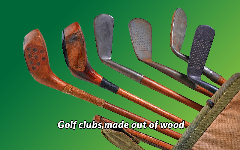 Golf clubs made out of wood 