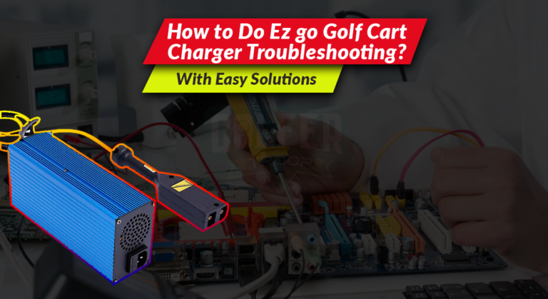How to Do Ez go Golf Cart Charger Troubleshooting? [With Easy Solutions]