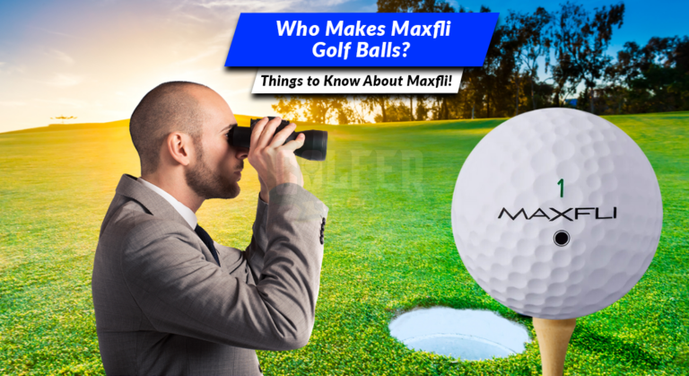 Who Makes Maxfli Golf Balls: Things to Know About Maxfli!